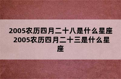 2005农历四月二十八是什么星座 2005农历四月二十三是什么星座